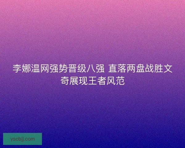 李娜温网强势晋级八强 直落两盘战胜文奇展现王者风范