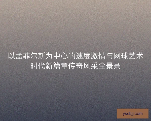 以孟菲尔斯为中心的速度激情与网球艺术时代新篇章传奇风采全景录